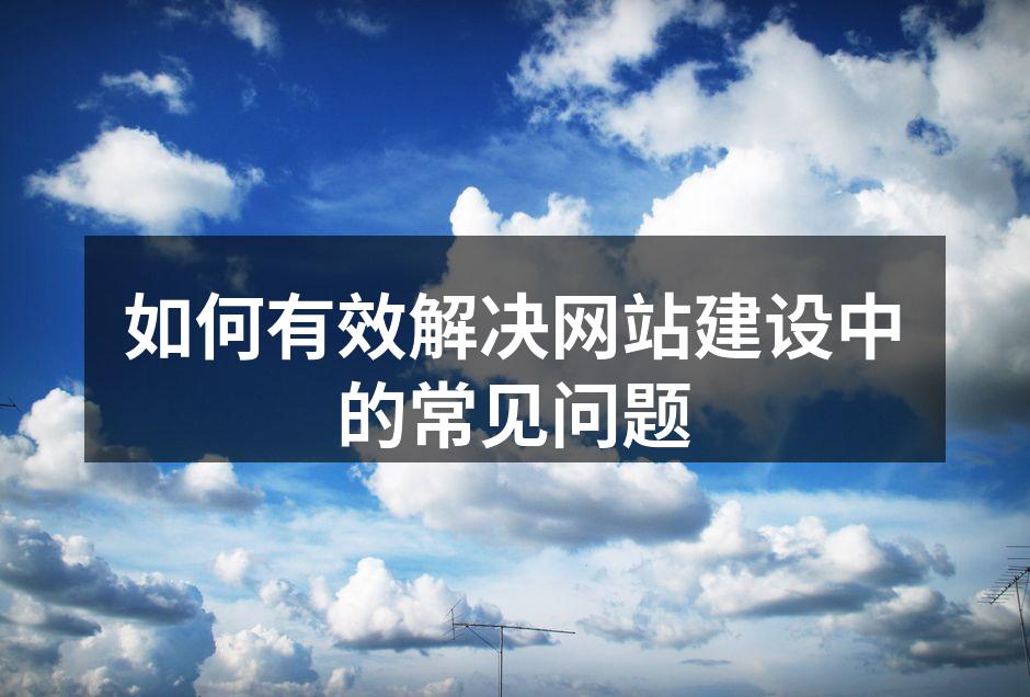 如何有效解决网站建设中的常见问题