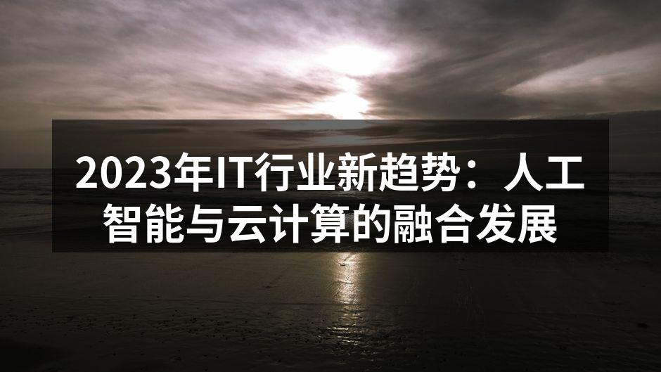 2023年IT行业新趋势：人工智能与云计算的融合发展