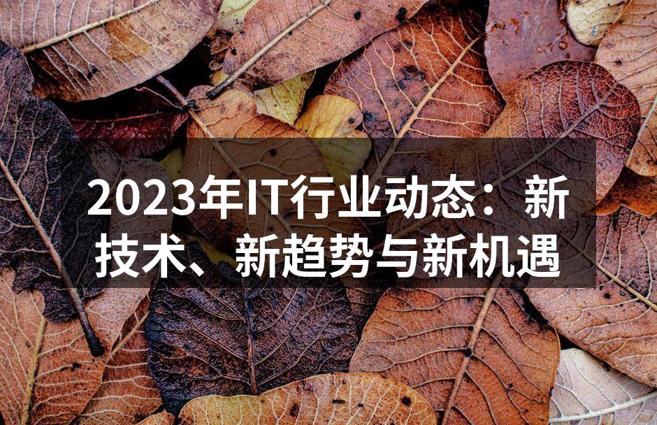 2023年IT行业动态：新技术、新趋势与新机遇