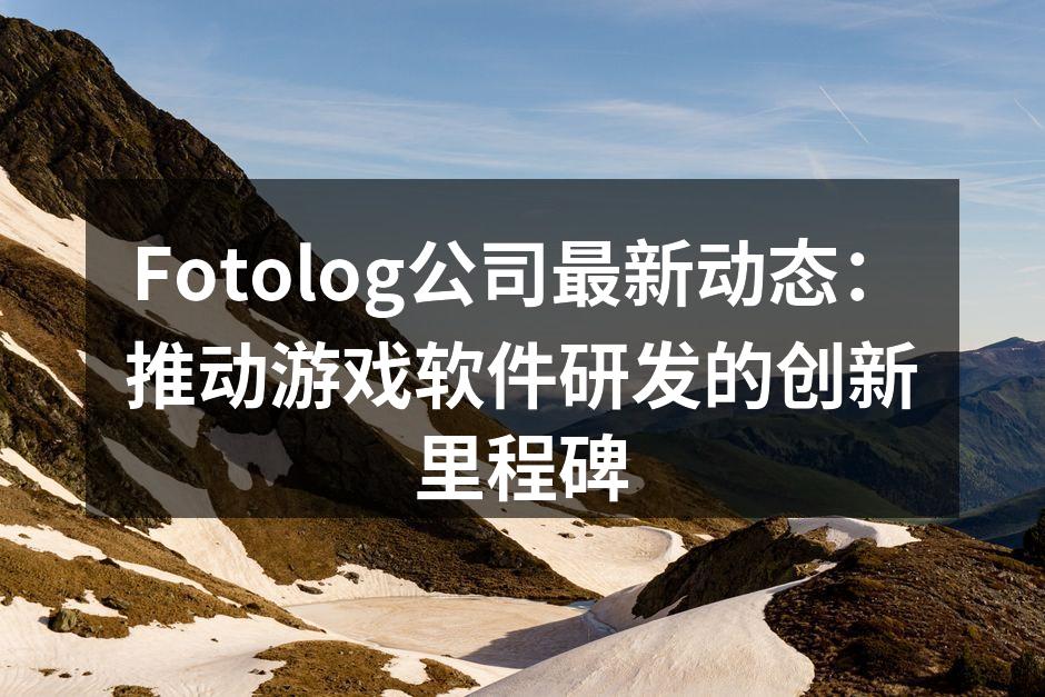 Fotolog公司最新动态：推动游戏软件研发的创新里程碑