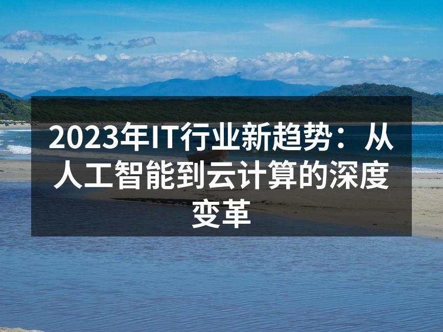 2023年IT行业新趋势：从人工智能到云计算的深度变革