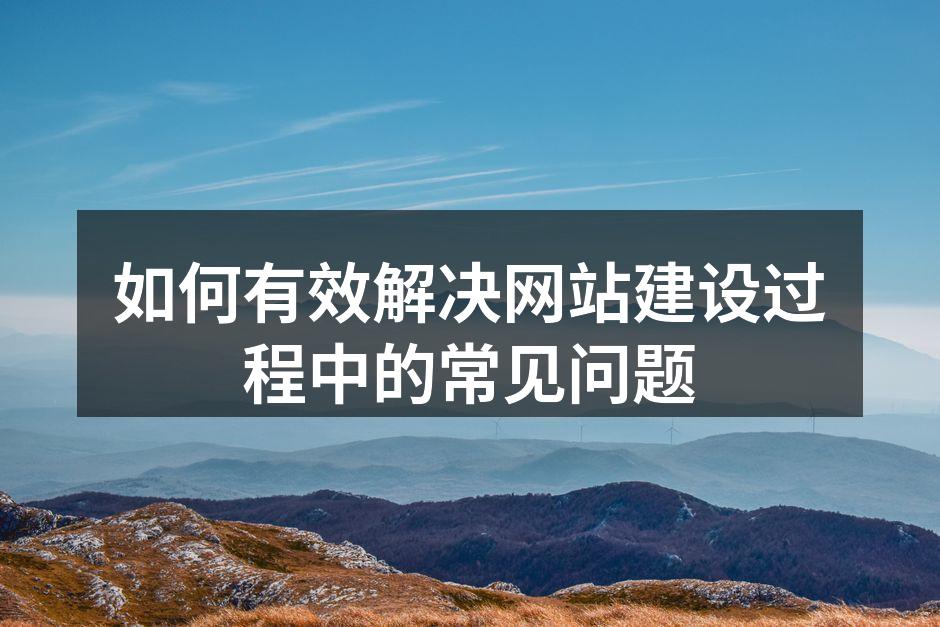 如何有效解决网站建设过程中的常见问题