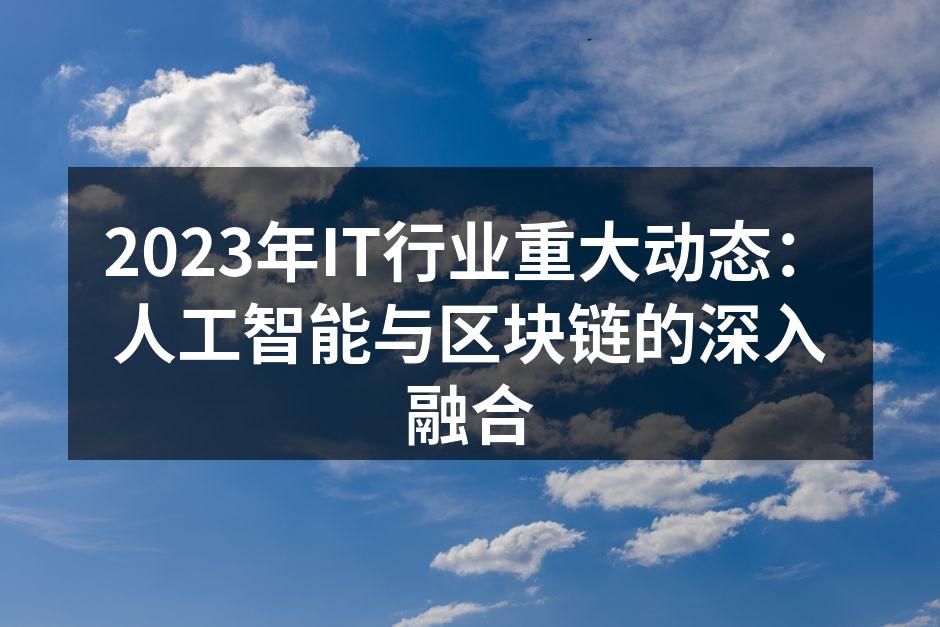 2023年IT行业重大动态：人工智能与区块链的深入融合
