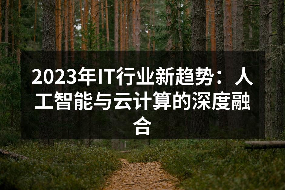 2023年IT行业新趋势：人工智能与云计算的深度融合