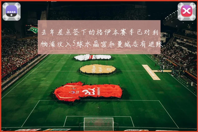 去年差点签下的格伊本赛季已对利物浦攻入5球水晶宫和曼城各有进账