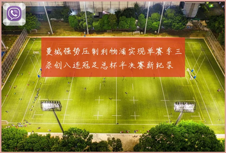 曼城强势压制利物浦实现单赛季三杀创八连冠足总杯半决赛新纪录