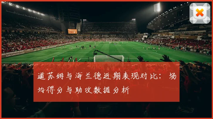 道苏姆与海兰德近期表现对比：场均得分与助攻数据分析