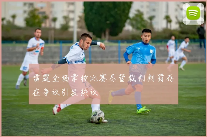 雷霆全场掌控比赛尽管裁判判罚存在争议引发热议