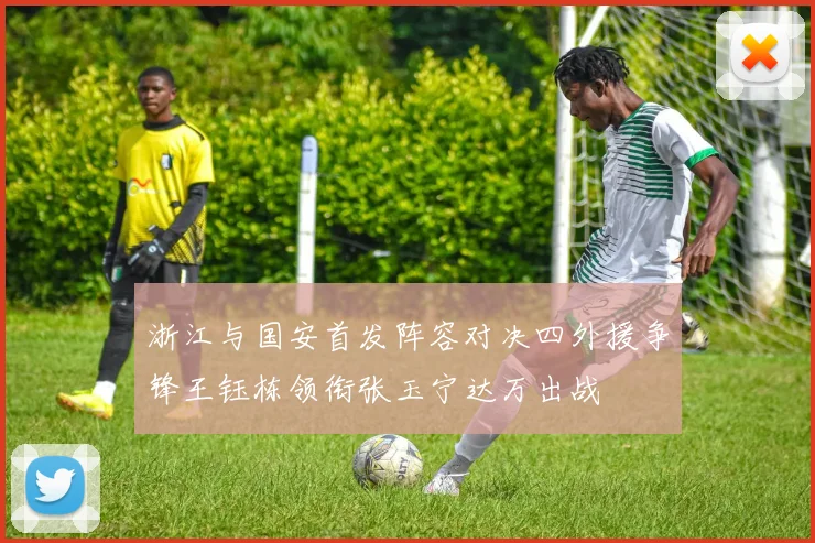 浙江与国安首发阵容对决四外援争锋王钰栋领衔张玉宁达万出战