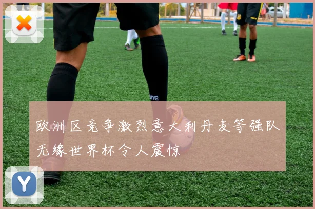 欧洲区竞争激烈意大利丹麦等强队无缘世界杯令人震惊