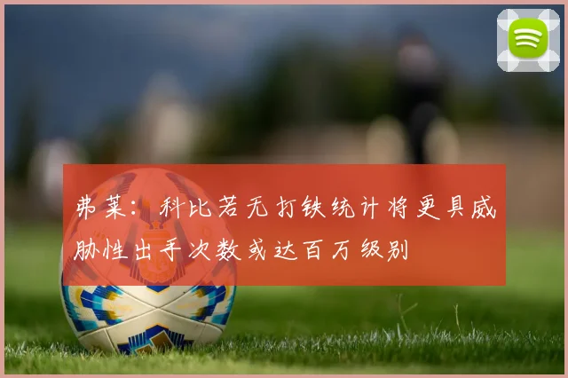 弗莱：科比若无打铁统计将更具威胁性出手次数或达百万级别