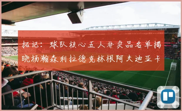 拓记：球队核心五人非卖品名单揭晓杨瀚森利拉德克林根阿夫迪亚卡马拉成未来基石