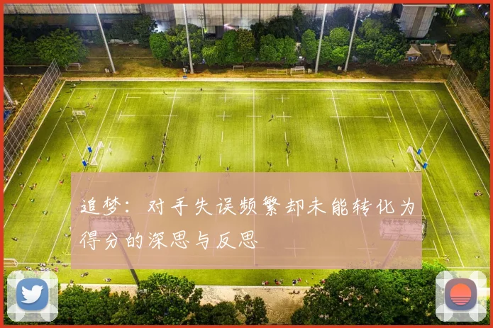 追梦：对手失误频繁却未能转化为得分的深思与反思