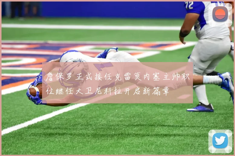 詹保罗正式接任克雷莫内塞主帅职位继任大卫尼科拉开启新篇章