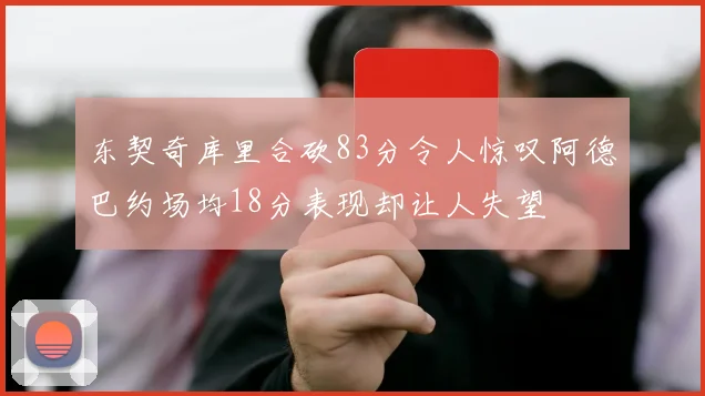 东契奇库里合砍83分令人惊叹阿德巴约场均18分表现却让人失望