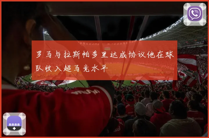 罗马与拉斯帕多里达成协议他在球队收入超马竞水平