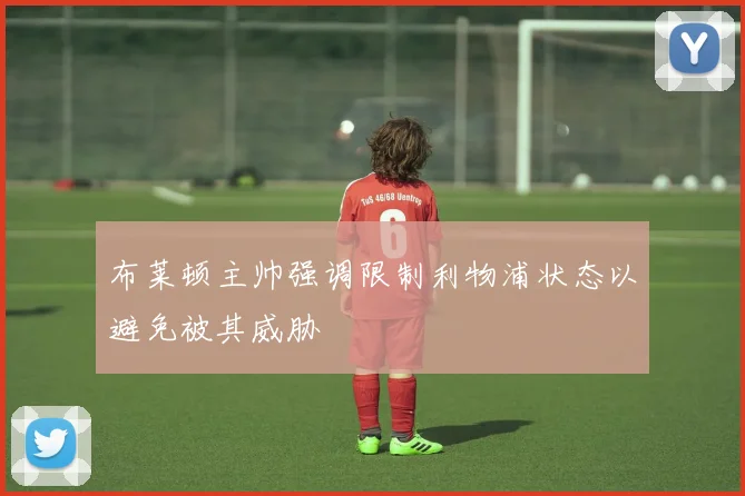 布莱顿主帅强调限制利物浦状态以避免被其威胁